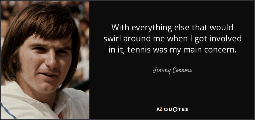 With everything else that would swirl around me when I got involved in it, tennis was my main concern. - Jimmy Connors