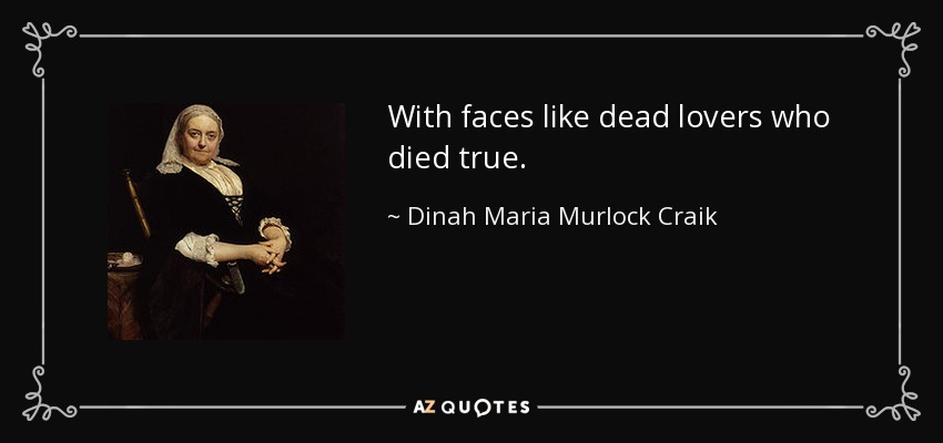 With faces like dead lovers who died true. - Dinah Maria Murlock Craik