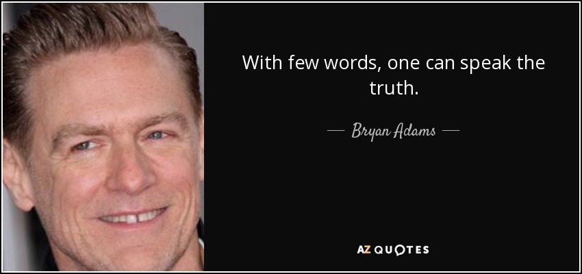 With few words, one can speak the truth. - Bryan Adams