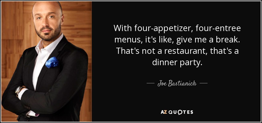 With four-appetizer, four-entree menus, it's like, give me a break. That's not a restaurant, that's a dinner party. - Joe Bastianich