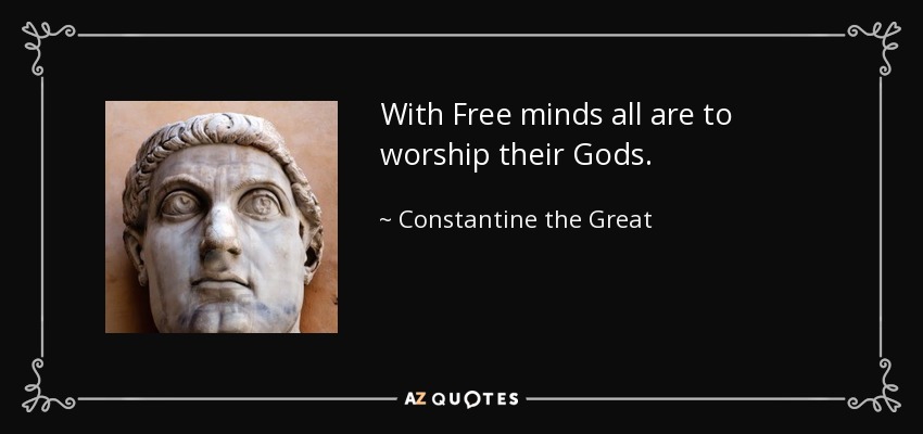 With Free minds all are to worship their Gods. - Constantine the Great