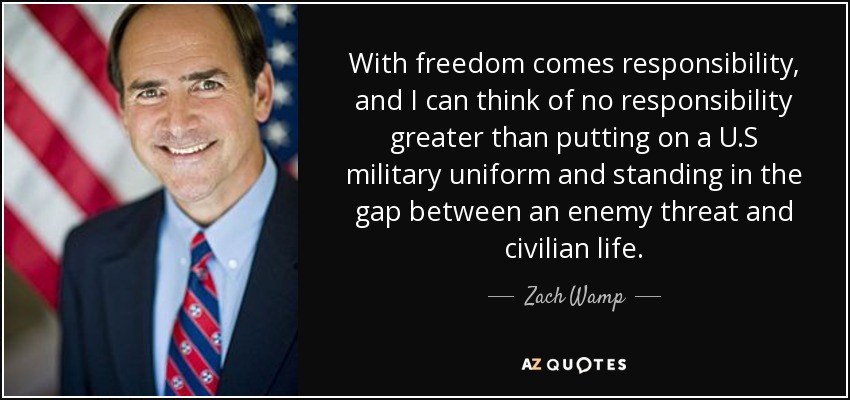 With freedom comes responsibility, and I can think of no responsibility greater than putting on a U.S military uniform and standing in the gap between an enemy threat and civilian life. - Zach Wamp
