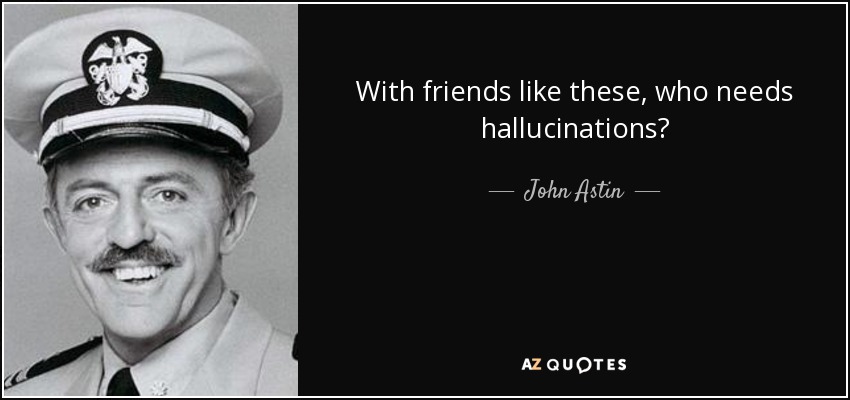 With friends like these, who needs hallucinations? - John Astin