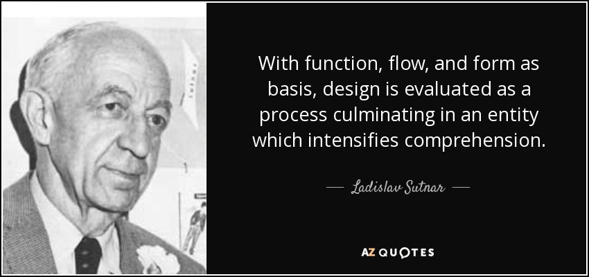 With function, flow, and form as basis, design is evaluated as a process culminating in an entity which intensifies comprehension. - Ladislav Sutnar