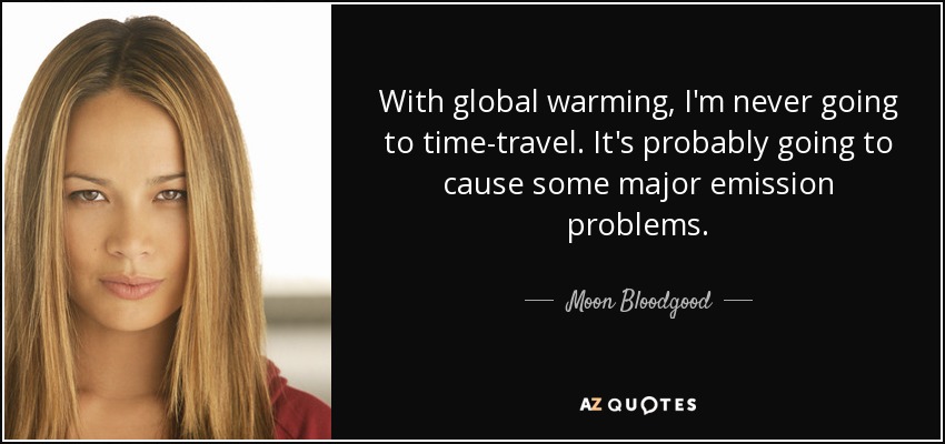 With global warming, I'm never going to time-travel. It's probably going to cause some major emission problems. - Moon Bloodgood