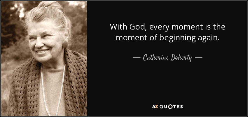 With God, every moment is the moment of beginning again. - Catherine Doherty