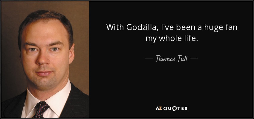 With Godzilla, I've been a huge fan my whole life. - Thomas Tull