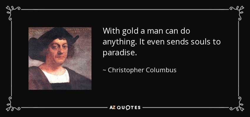 With gold a man can do anything. It even sends souls to paradise. - Christopher Columbus