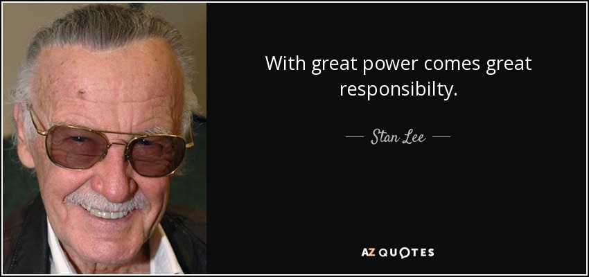 With great power comes great responsibilty. - Stan Lee