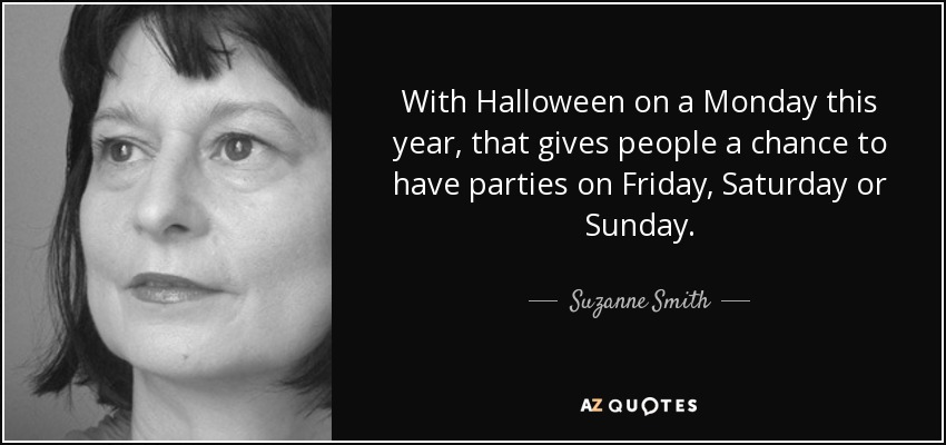 With Halloween on a Monday this year, that gives people a chance to have parties on Friday, Saturday or Sunday. - Suzanne Smith