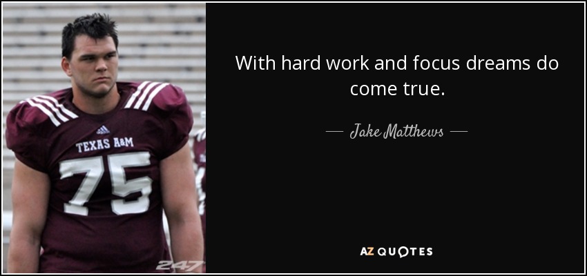 With hard work and focus dreams do come true. - Jake Matthews
