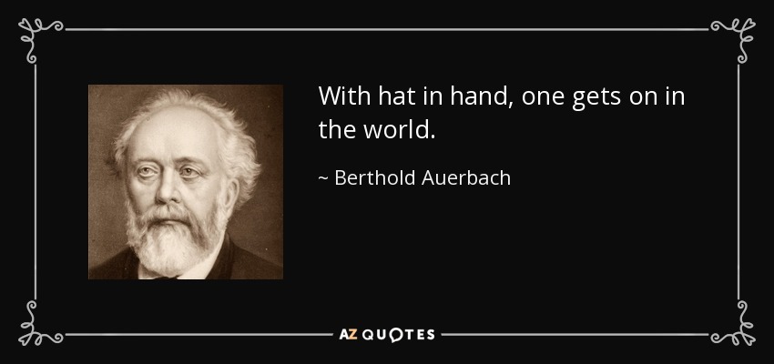 With hat in hand, one gets on in the world. - Berthold Auerbach
