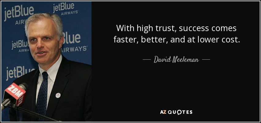 With high trust, success comes faster, better, and at lower cost. - David Neeleman