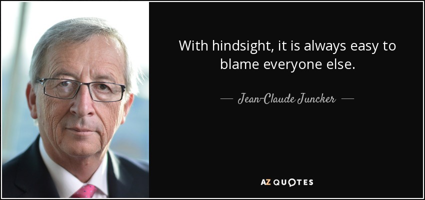 With hindsight, it is always easy to blame everyone else. - Jean-Claude Juncker