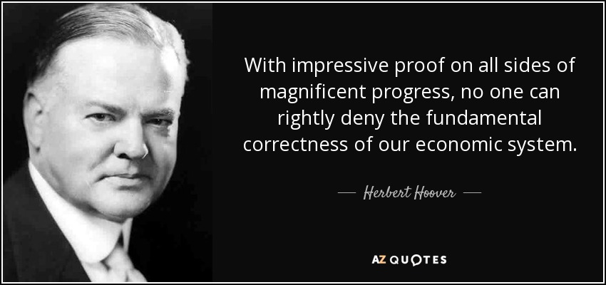 With impressive proof on all sides of magnificent progress, no one can rightly deny the fundamental correctness of our economic system. - Herbert Hoover