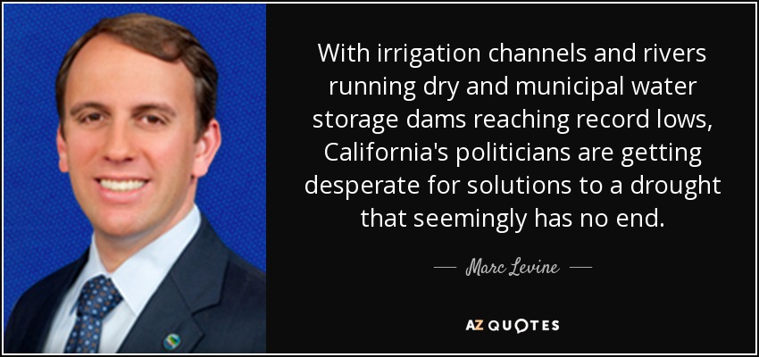 With irrigation channels and rivers running dry and municipal water storage dams reaching record lows, California's politicians are getting desperate for solutions to a drought that seemingly has no end. - Marc Levine