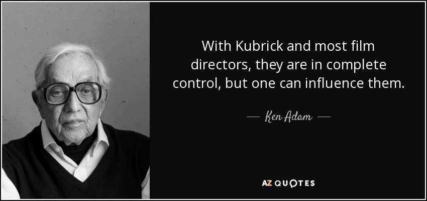 With Kubrick and most film directors, they are in complete control, but one can influence them. - Ken Adam