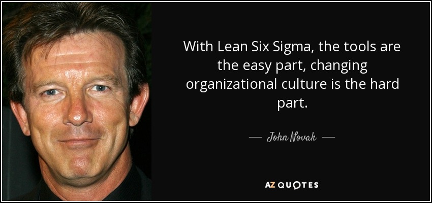 With Lean Six Sigma, the tools are the easy part, changing organizational culture is the hard part. - John Novak
