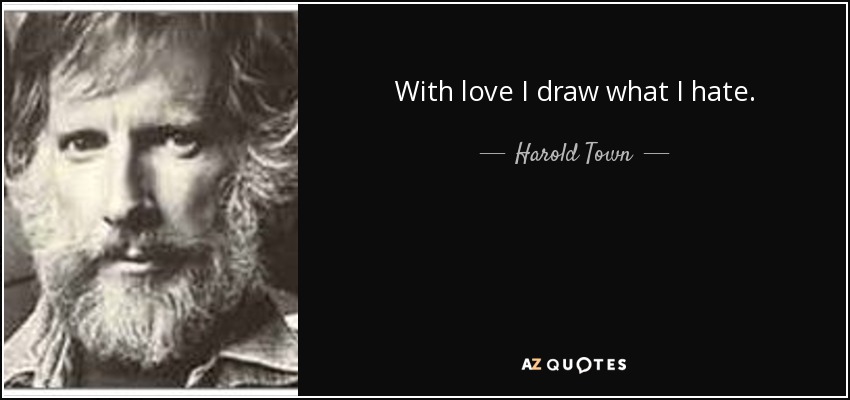 With love I draw what I hate. - Harold Town