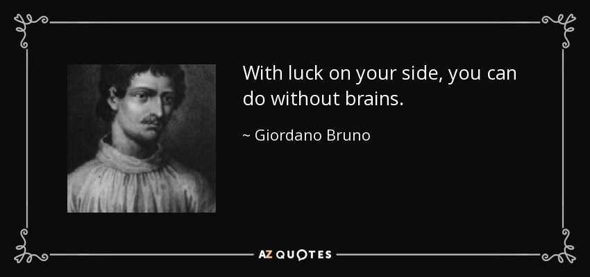 With luck on your side, you can do without brains. - Giordano Bruno