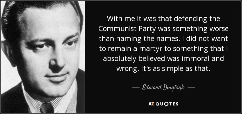 With me it was that defending the Communist Party was something worse than naming the names. I did not want to remain a martyr to something that I absolutely believed was immoral and wrong. It's as simple as that. - Edward Dmytryk