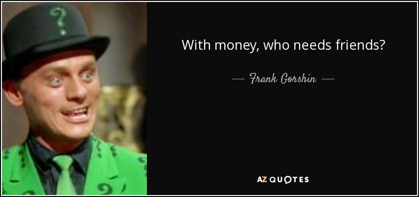 With money, who needs friends? - Frank Gorshin