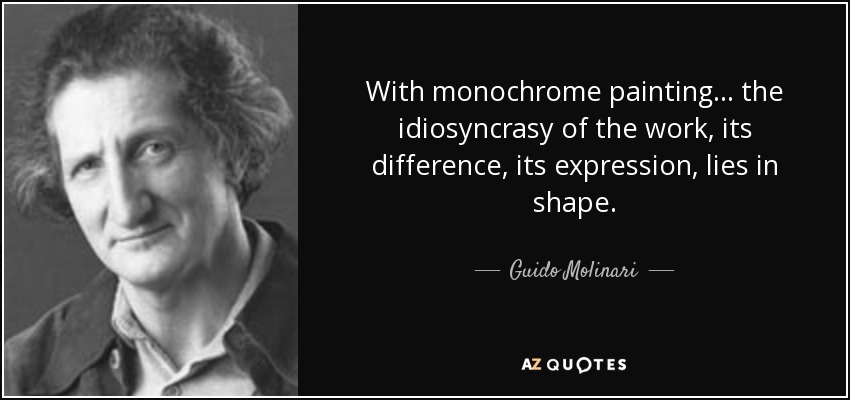 With monochrome painting... the idiosyncrasy of the work, its difference, its expression, lies in shape. - Guido Molinari