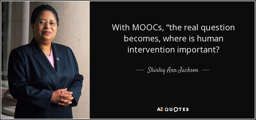 With MOOCs, “the real question becomes, where is human intervention important? - Shirley Ann Jackson