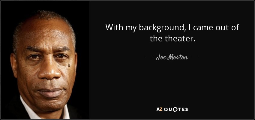 With my background, I came out of the theater. - Joe Morton