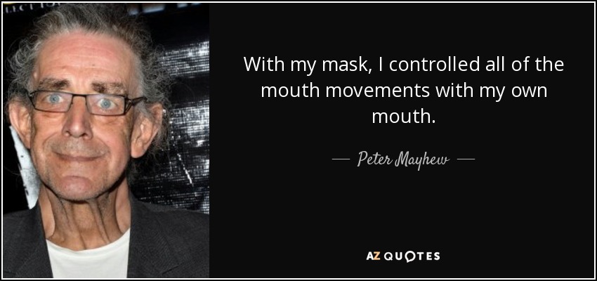 With my mask, I controlled all of the mouth movements with my own mouth. - Peter Mayhew