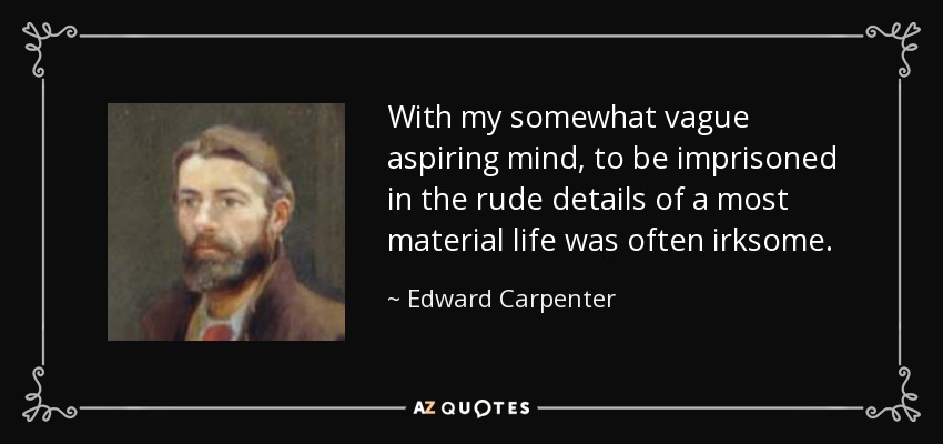 With my somewhat vague aspiring mind, to be imprisoned in the rude details of a most material life was often irksome. - Edward Carpenter