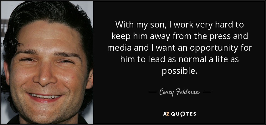 With my son, I work very hard to keep him away from the press and media and I want an opportunity for him to lead as normal a life as possible. - Corey Feldman