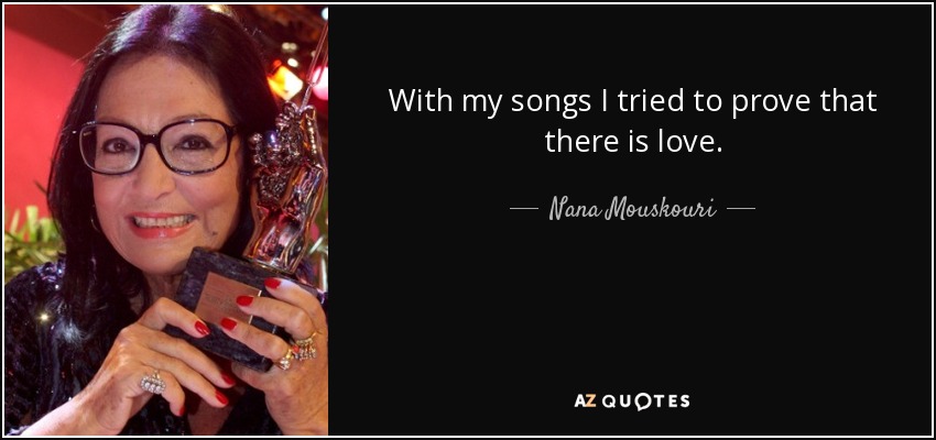 With my songs I tried to prove that there is love. - Nana Mouskouri