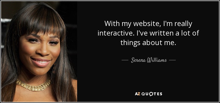 With my website, I'm really interactive. I've written a lot of things about me. - Serena Williams