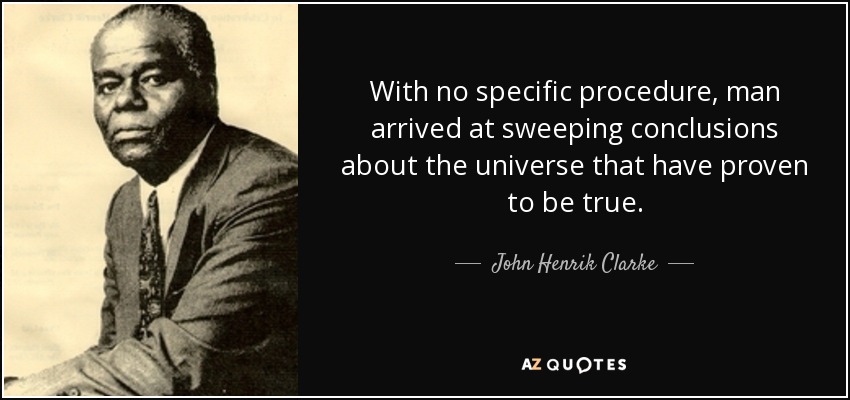 With no specific procedure, man arrived at sweeping conclusions about the universe that have proven to be true. - John Henrik Clarke