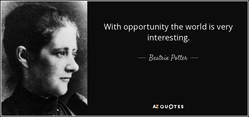 With opportunity the world is very interesting. - Beatrix Potter