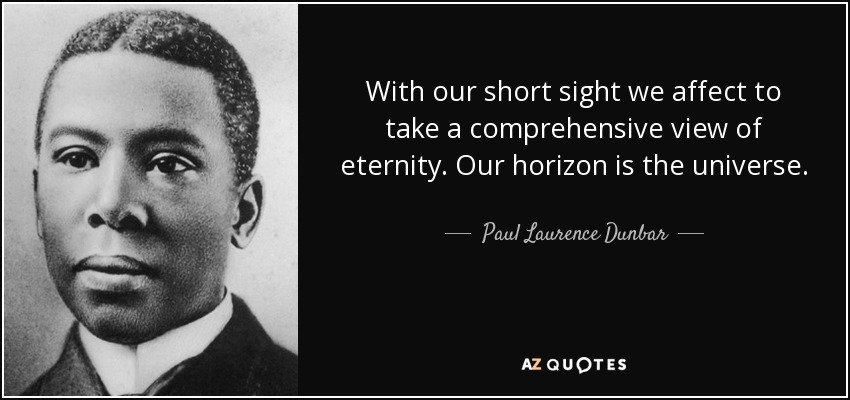 With our short sight we affect to take a comprehensive view of eternity. Our horizon is the universe. - Paul Laurence Dunbar