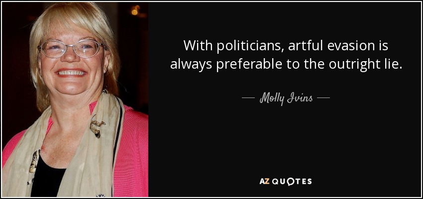 With politicians, artful evasion is always preferable to the outright lie. - Molly Ivins