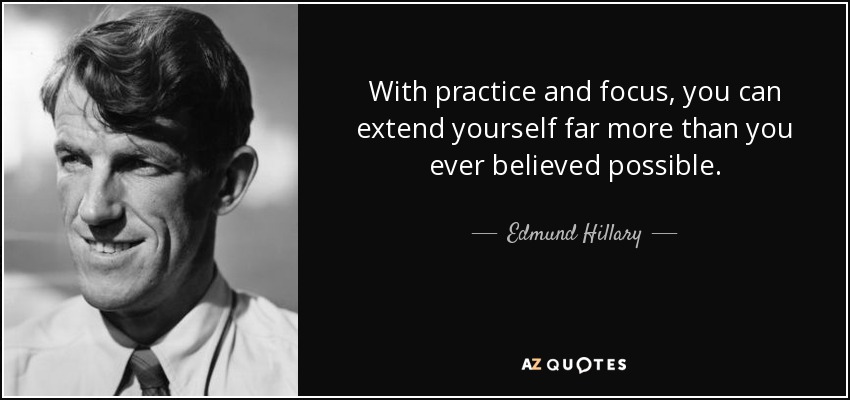 With practice and focus, you can extend yourself far more than you ever believed possible. - Edmund Hillary