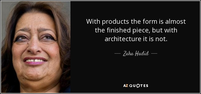 With products the form is almost the finished piece, but with architecture it is not. - Zaha Hadid