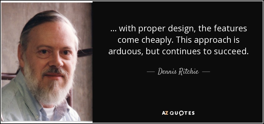 ... with proper design, the features come cheaply. This approach is arduous, but continues to succeed. - Dennis Ritchie
