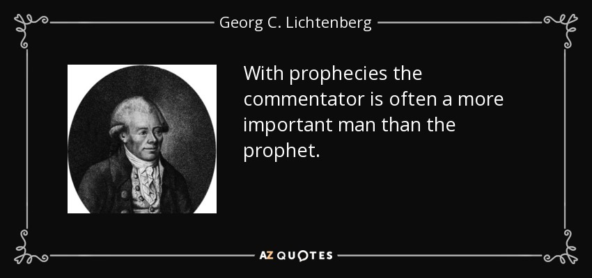 With prophecies the commentator is often a more important man than the prophet. - Georg C. Lichtenberg