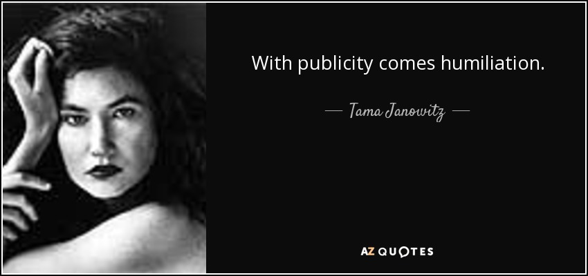 With publicity comes humiliation. - Tama Janowitz
