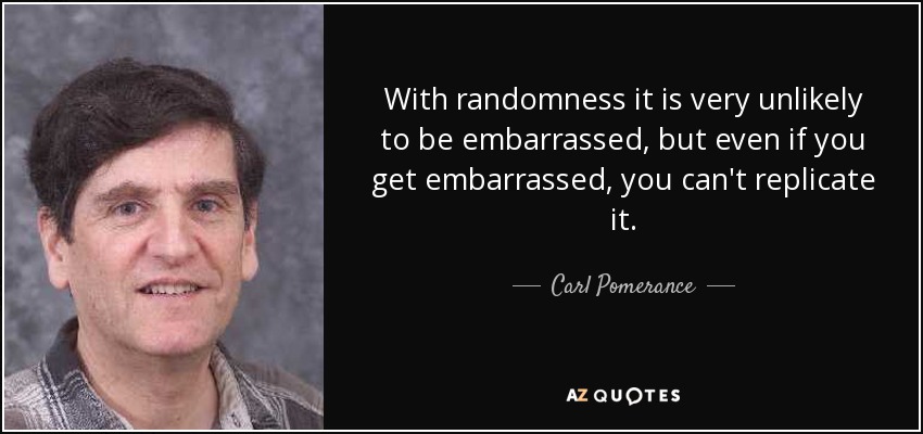 With randomness it is very unlikely to be embarrassed, but even if you get embarrassed, you can't replicate it. - Carl Pomerance