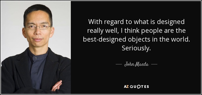 With regard to what is designed really well, I think people are the best-designed objects in the world. Seriously. - John Maeda