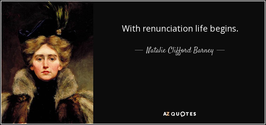 With renunciation life begins. - Natalie Clifford Barney
