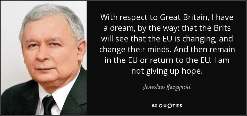 With respect to Great Britain, I have a dream, by the way: that the Brits will see that the EU is changing, and change their minds. And then remain in the EU or return to the EU. I am not giving up hope. - Jaroslaw Kaczynski