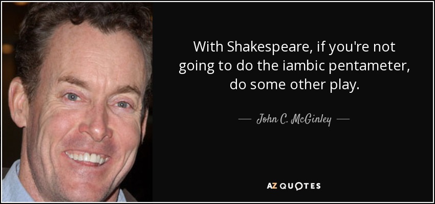 With Shakespeare, if you're not going to do the iambic pentameter, do some other play. - John C. McGinley