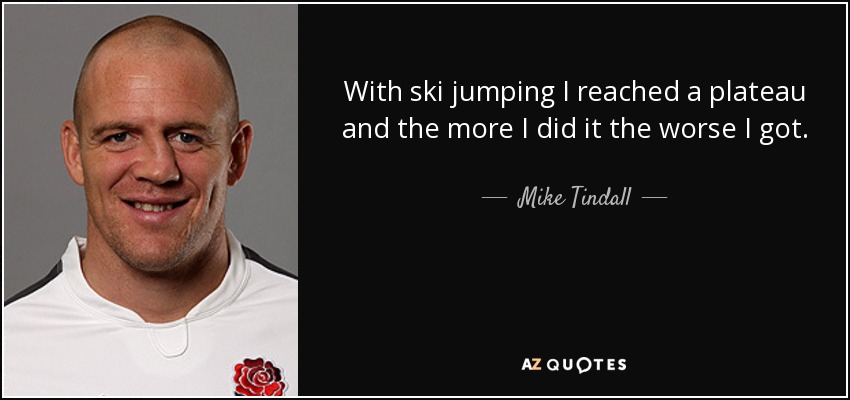 With ski jumping I reached a plateau and the more I did it the worse I got. - Mike Tindall