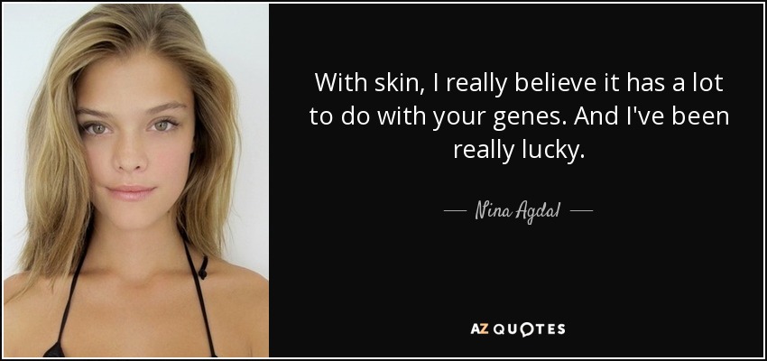 With skin, I really believe it has a lot to do with your genes. And I've been really lucky. - Nina Agdal
